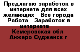 Предлагаю,заработок в интернете для всех желающих - Все города Работа » Заработок в интернете   . Кемеровская обл.,Анжеро-Судженск г.